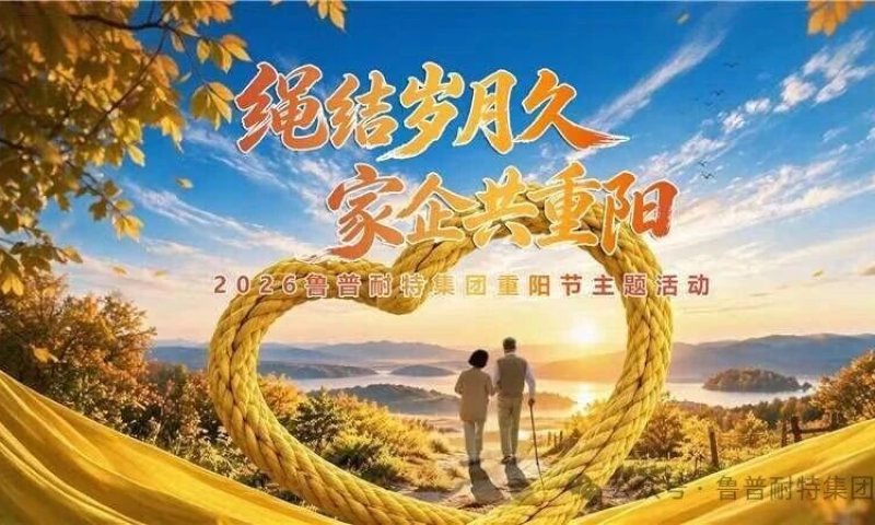 绳结岁月久 家企共重阳 | 2026鲁普耐特集团重阳节主题活动温情